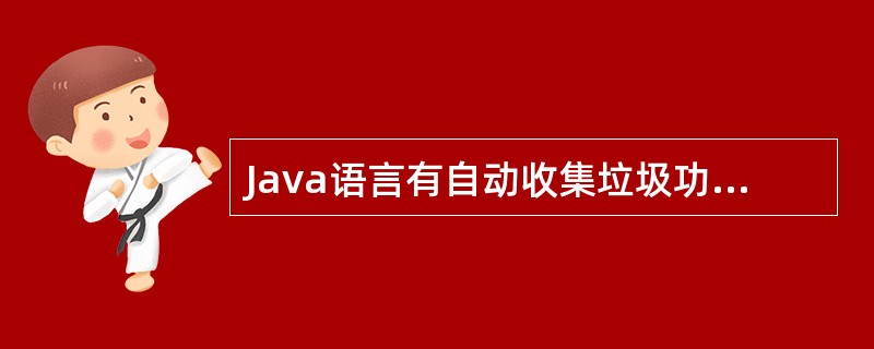 Java语言有自动收集垃圾功能,周期性的回收一些长期不用的对象占用的内存。下列哪