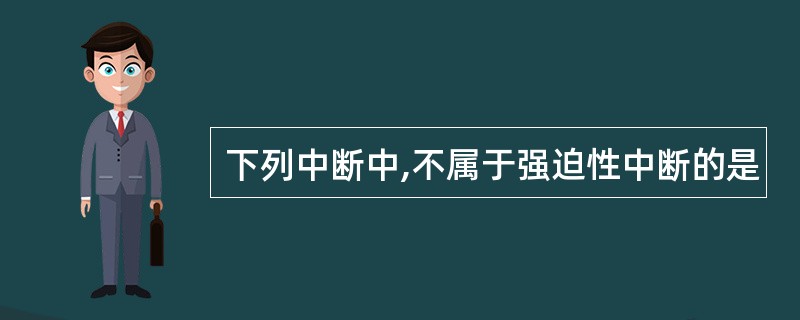 下列中断中,不属于强迫性中断的是