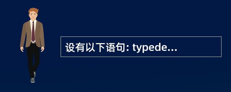 设有以下语句: typedef struct TT {char c; inta[