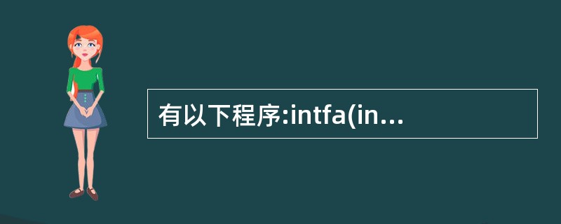 有以下程序:intfa(intx){returnx*x;}intfb(int x