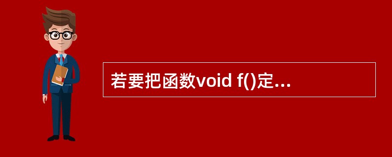 若要把函数void f()定义为aClass的友元函数,则应该类aClass的定