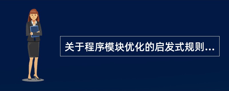 关于程序模块优化的启发式规则有若干条,以下规则中不符合优化原则的是(55)。如果