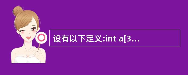 设有以下定义:int a[3][3]={1,2,3,4,5,6,7,8,9};i