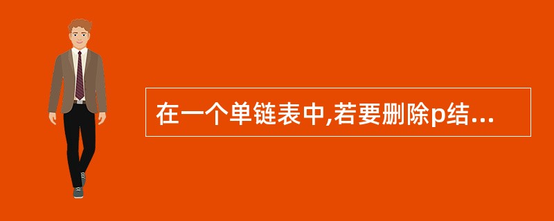 在一个单链表中,若要删除p结点的后续结点,则执行