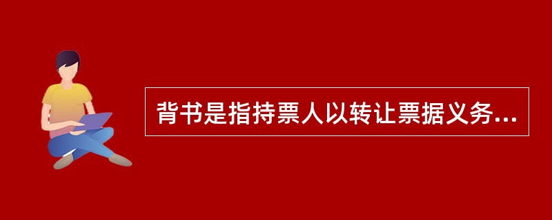 背书是指持票人以转让票据义务为目的,而在票据背面或者粘单上记载有关事项并签章的票