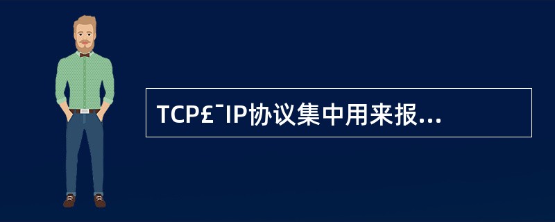 TCP£¯IP协议集中用来报告差错或提供有关意外情况的信息的协议是(24)。