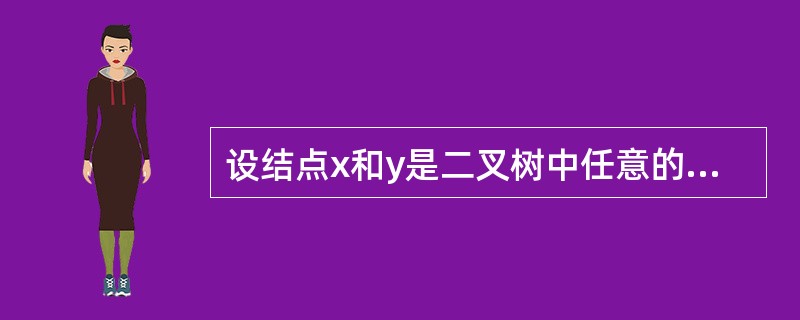 设结点x和y是二叉树中任意的两个结点,在该二叉树的先序遍历序列中x在y之前,而在