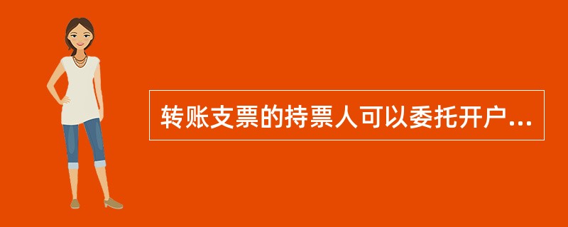 转账支票的持票人可以委托开户银行收款或直接向付款人提示付款。( )