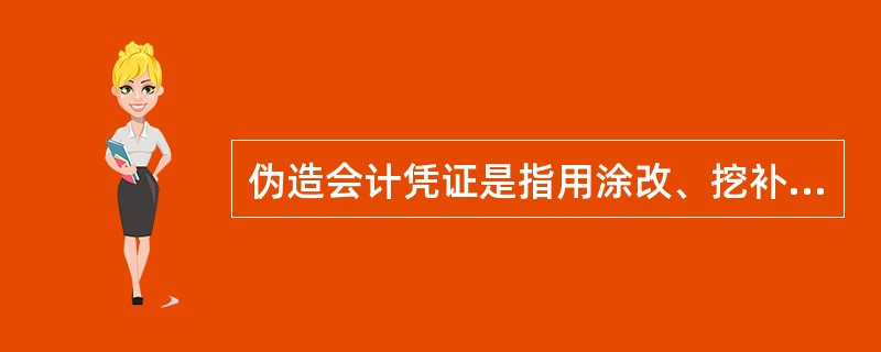 伪造会计凭证是指用涂改、挖补的手段改变会计凭证的真实内容歪曲事实真相的行为。(