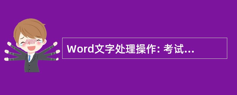 Word文字处理操作: 考试要求: (1)将下段文字的标题置于文章中央,字体设为