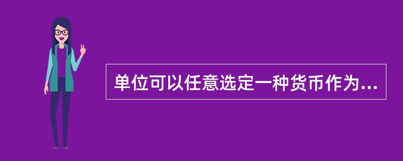 单位可以任意选定一种货币作为记账本位币,但选定后,不得随意变动。( )