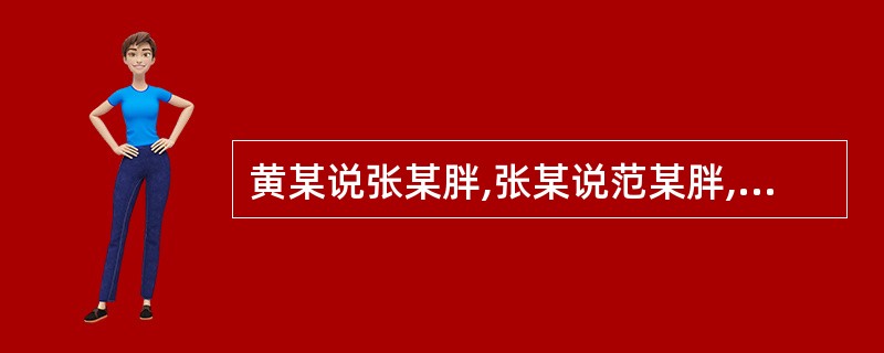 黄某说张某胖,张某说范某胖,范某和覃某都说自己不胖。如果四人陈述只有一个错,那么