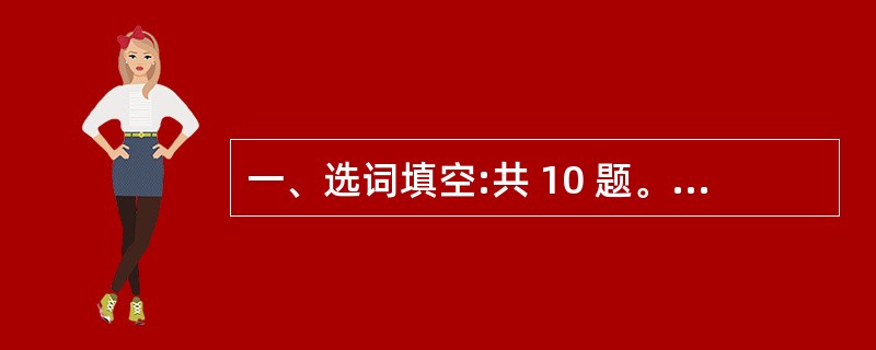 一、选词填空:共 10 题。要求你从四个选项中选出一个填空,使句子的意思表达得最