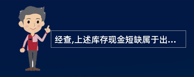 经查,上述库存现金短缺属于出纳员王芳的责任,应由该出纳员赔偿。