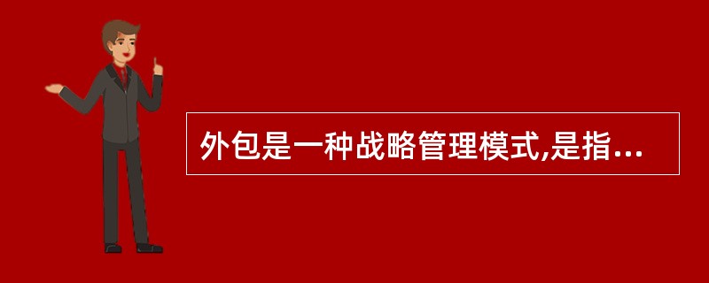 外包是一种战略管理模式,是指企业为维持核心竞争能力,将非核心业务委托给外部的专业