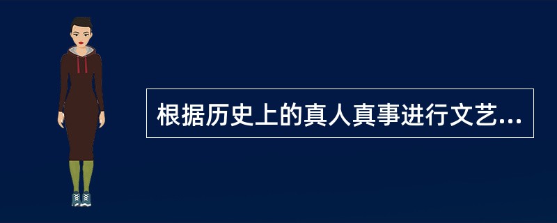 根据历史上的真人真事进行文艺创作时,为了使人物表现的更为 ______,可以对人