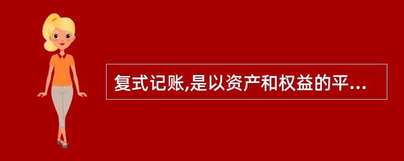 复式记账,是以资产和权益的平衡关系为记账基础,对每一项经济业务都以相等的金额同时