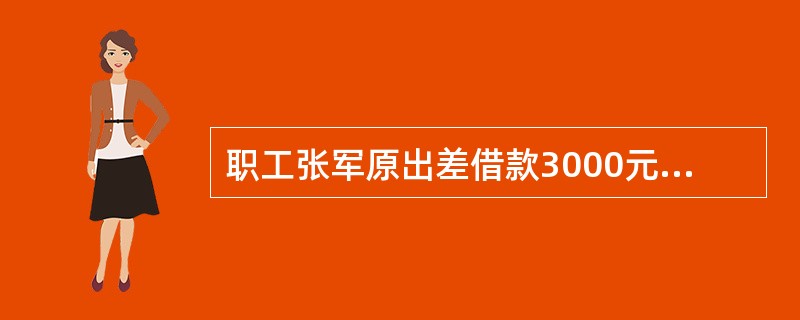 职工张军原出差借款3000元,报销2400元,剩余库存现金600元交回。