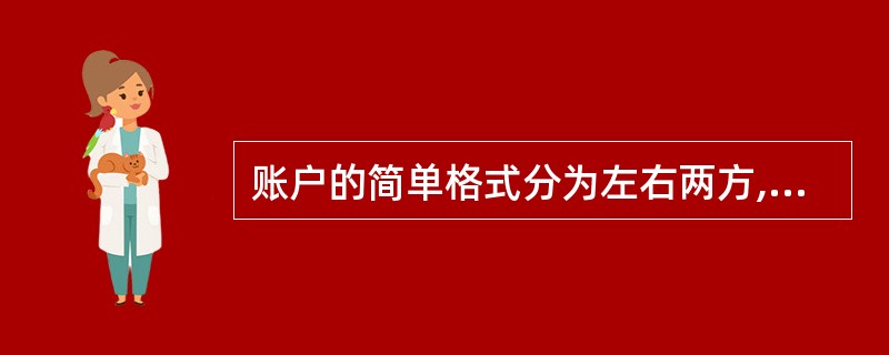 账户的简单格式分为左右两方,其中:左方表示增加,右方表示减少。( )