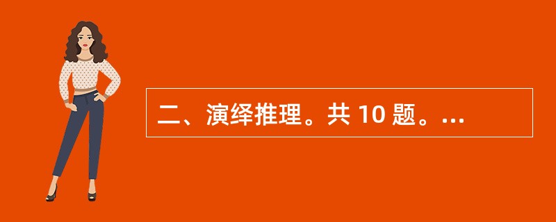 二、演绎推理。共 10 题。每题给出一段陈述,这段陈述被假设是正确的,不容置疑的