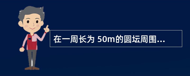 在一周长为 50m的圆坛周围种树,如果每隔 5m 种一棵,共要种多少棵树?