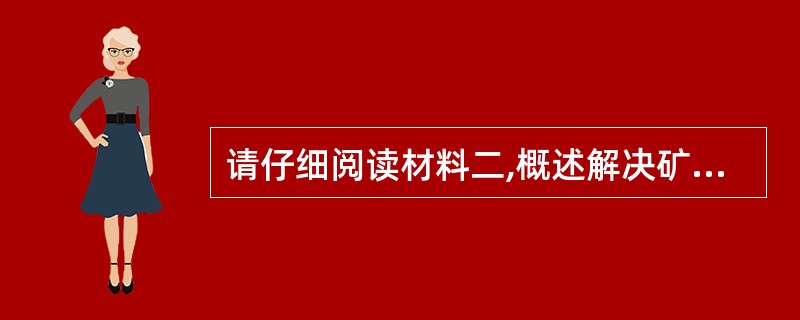 请仔细阅读材料二,概述解决矿山安全问题的主要措施。要求字数不少于500字。(满分