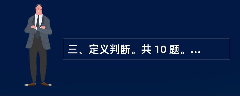 三、定义判断。共 10 题。每道题先给出一个概念的定义,然后分别 列出四种情况,