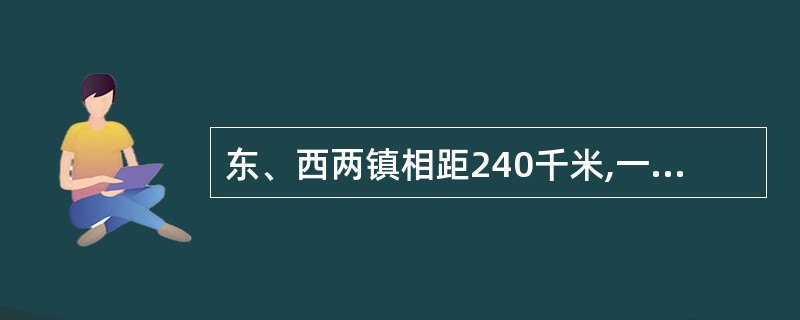 东、西两镇相距240千米,一辆客车上午8时从东镇开往西镇,一辆货车上午9时从西镇