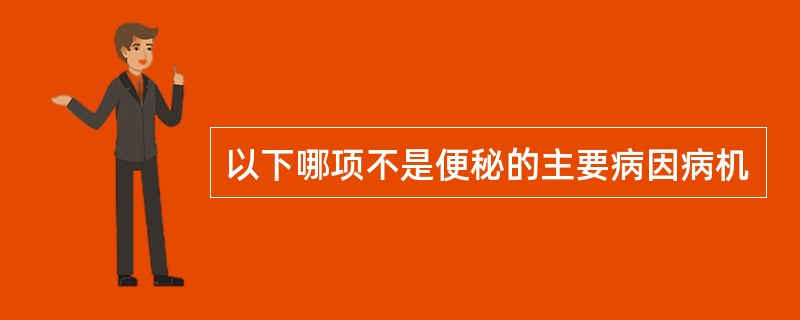 以下哪项不是便秘的主要病因病机