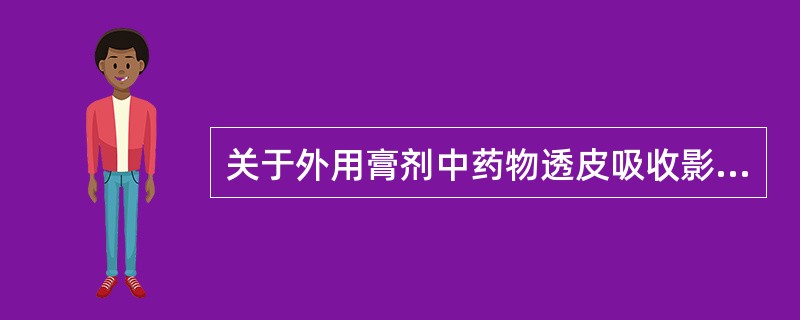 关于外用膏剂中药物透皮吸收影响因素的叙述,正确的有