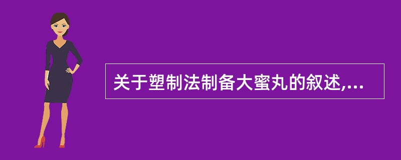 关于塑制法制备大蜜丸的叙述,正确的是