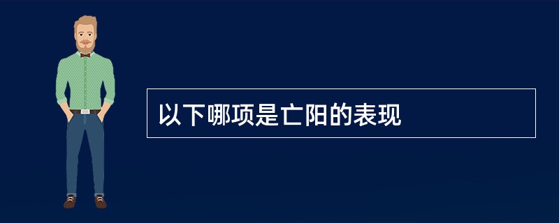 以下哪项是亡阳的表现