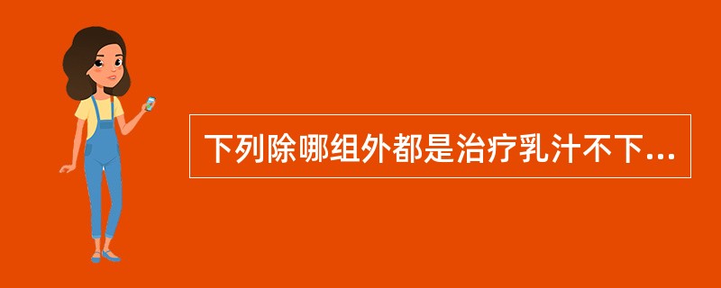 下列除哪组外都是治疗乳汁不下的药物