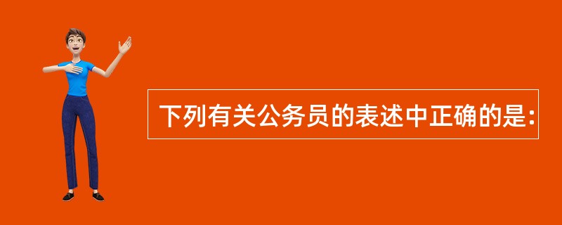 下列有关公务员的表述中正确的是: