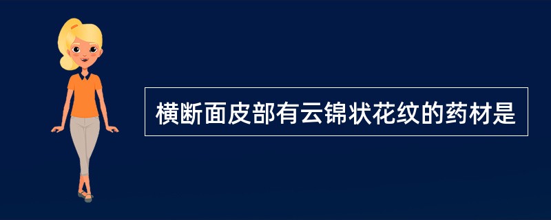 横断面皮部有云锦状花纹的药材是