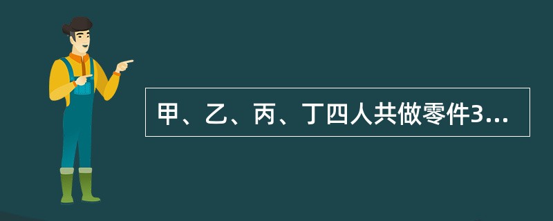 甲、乙、丙、丁四人共做零件325个。如果甲多做10个,乙少做5个,丙做的个数乘以