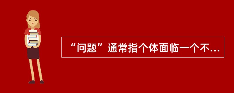 “问题”通常指个体面临一个不易达到的目标时的情境,即通往目标的途中存在着障碍,我