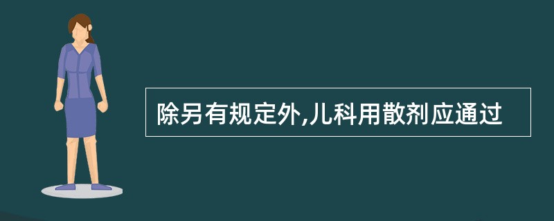 除另有规定外,儿科用散剂应通过