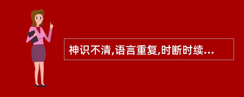 神识不清,语言重复,时断时续,声音低弱,属于