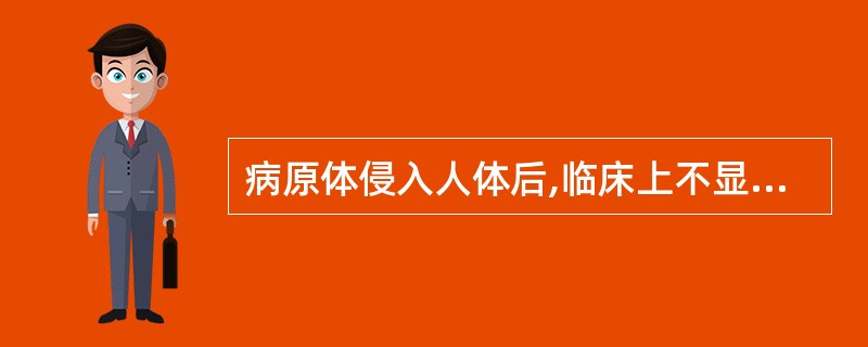 病原体侵入人体后,临床上不显示出任何症状、体征,但可产生特异性免疫,被称为