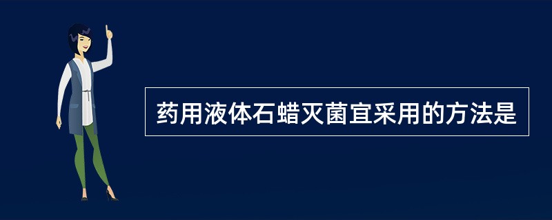 药用液体石蜡灭菌宜采用的方法是