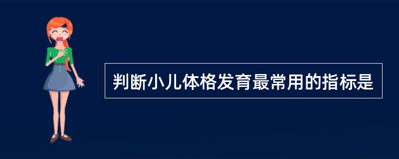 判断小儿体格发育最常用的指标是