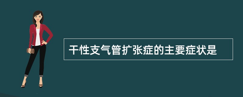 干性支气管扩张症的主要症状是