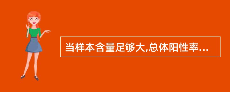 当样本含量足够大,总体阳性率与阴性率均不接近于0和1,总体率95%可信区间的估计