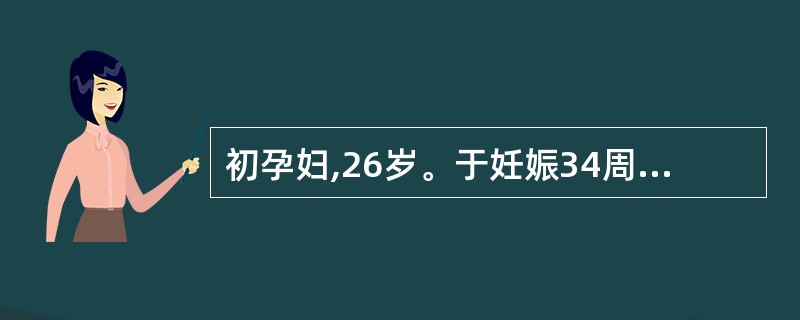 初孕妇,26岁。于妊娠34周出现头痛、眼花。查血压180£¯100mmHg,尿蛋