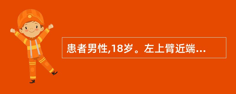 患者男性,18岁。左上臂近端疼痛、肿胀1月。就诊拍x线片显示:左肱骨上段膨胀性囊
