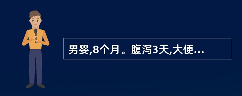 男婴,8个月。腹泻3天,大便10余次£¯日,蛋花汤样伴少量黏液,呕吐,4~5次£