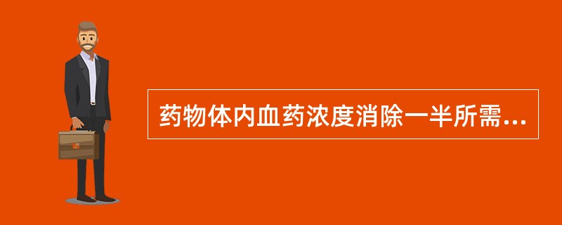 药物体内血药浓度消除一半所需要的时间,称为