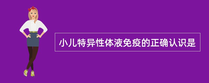 小儿特异性体液免疫的正确认识是