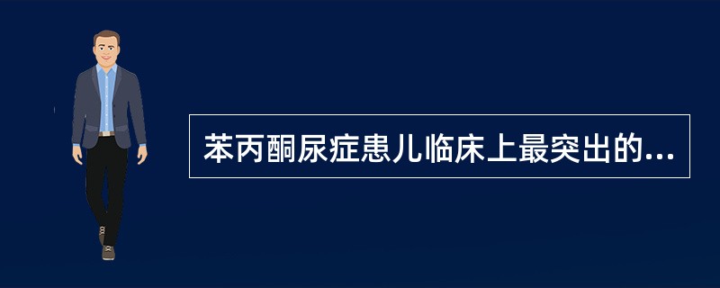 苯丙酮尿症患儿临床上最突出的表现是